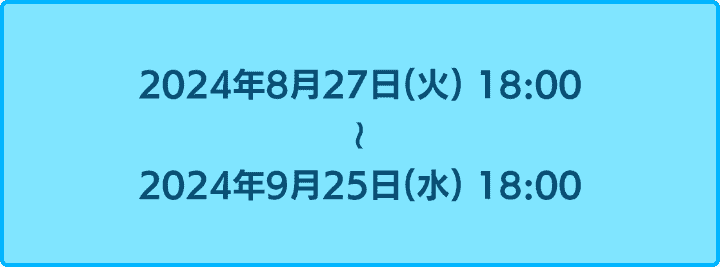 2024年8月27日18時から2024年9月25日18時まで