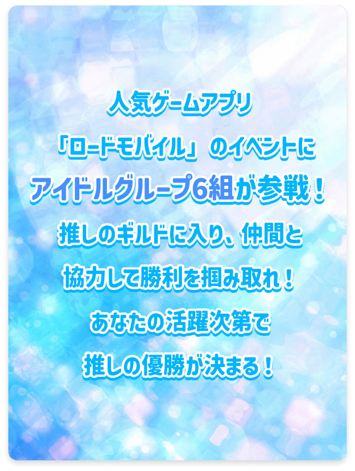 人気ゲームアプリ「ロードモバイル」のイベントにアイドルグループ6組が参戦！推しのギルドに入り、仲間と協力して勝利を掴みとれ！あなたの活躍次第で推しの優勝が決まる！