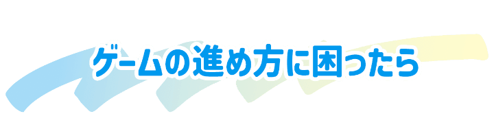 ゲームの進め方に困ったら